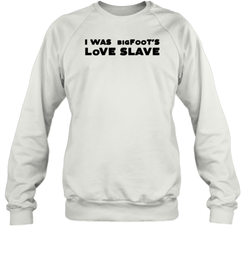 I Was Bigfoot's Love Slave Sweatshirt