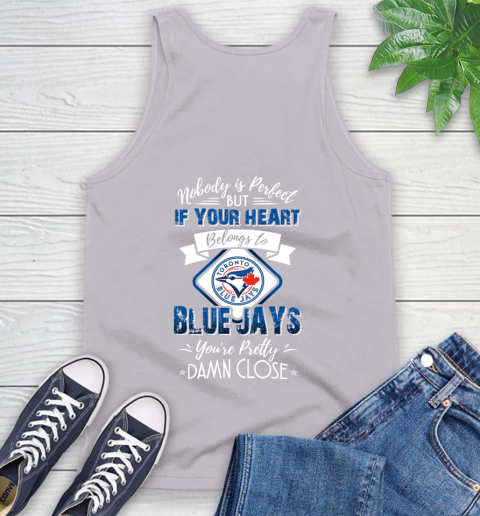 MLB Baseball Toronto Blue Jays Nobody Is Perfect But If Your Heart Belongs To Blue Jays You're Pretty Damn Close Shirt Tank Top 3