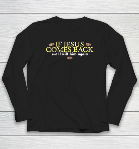 If Jesus Comes Back We'll Kill Him Again Funny Long Sleeve T-Shirt