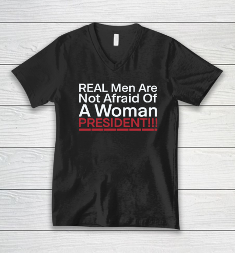 Real Men Are Not Afraid Of A Woman President V-Neck T-Shirt