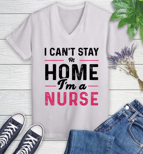 Nurse Shirt I Can't Stay At Home I'm a Nurse T Shirt Women's V-Neck T-Shirt