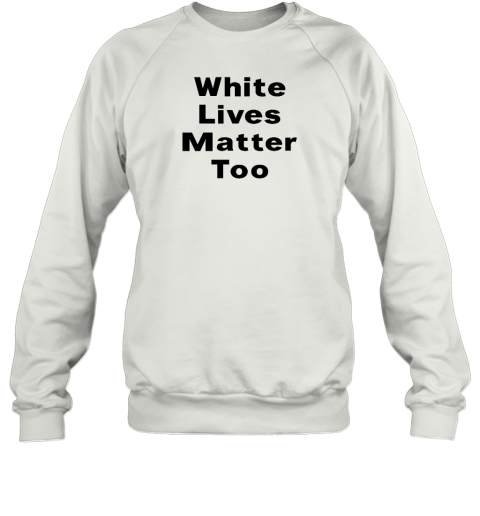 White Lives Matter Too Sweatshirt