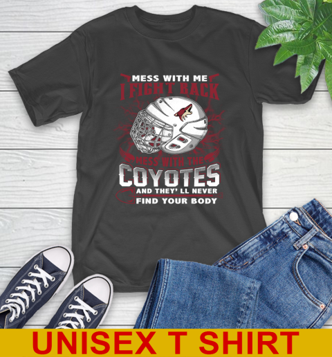 NHL Hockey Arizona Coyotes Mess With Me I Fight Back Mess With My Team And They'll Never Find Your Body Shirt T-Shirt