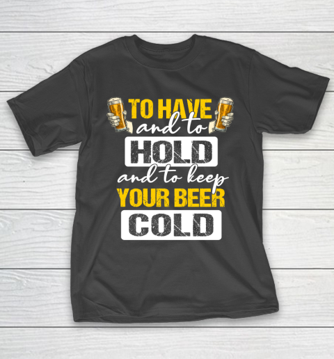 Beer Lover Funny Shirt To Have And To Hold And To Keep Your Beer cold T-Shirt