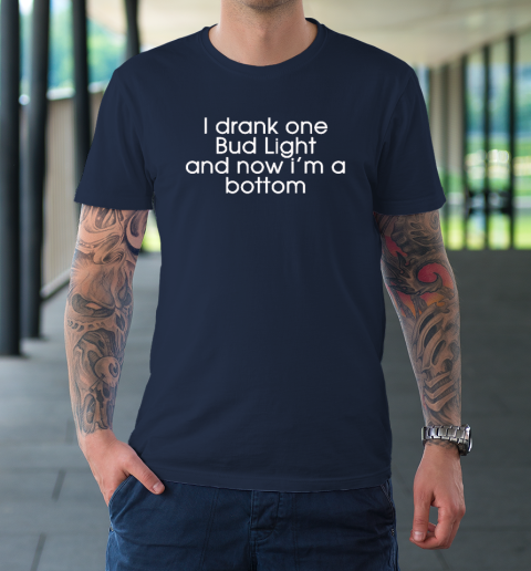 I Drank One Bud Light And Now I'm The Bottom T-Shirt 2