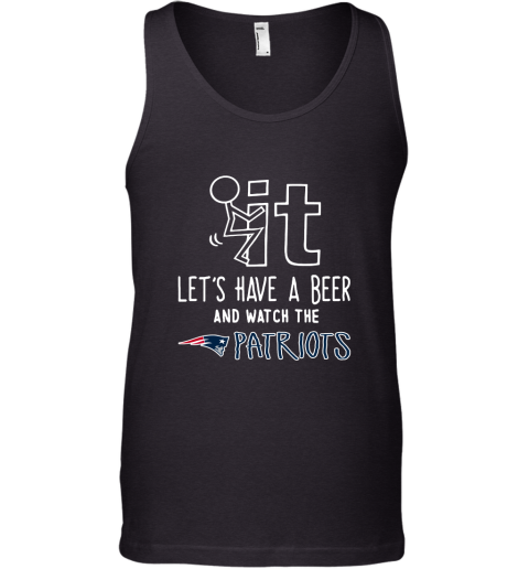 Fuck It Let's Have A Beer And Watch The New Englands Patriots Tank Top