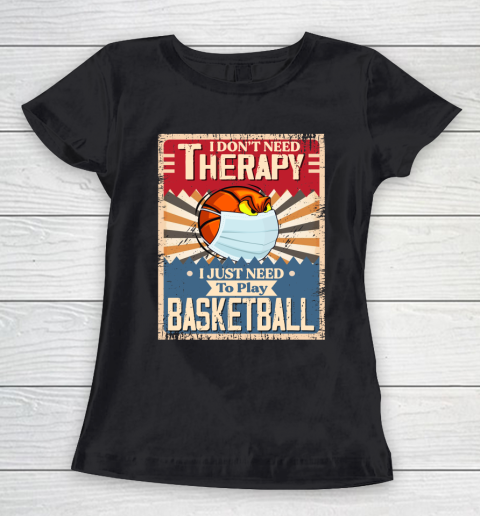 I Dont Need Therapy I Just Need To Play BASKETBALL Women's T-Shirt