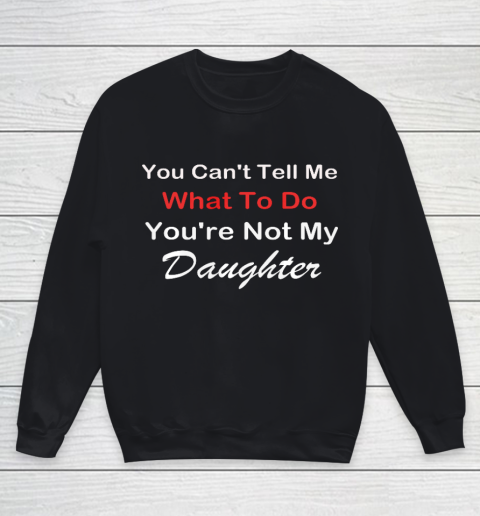 You Can t Tell Me What To Do You re Not My Daughter Fun Youth Sweatshirt