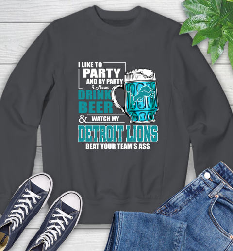 NFL I Like To Party And By Party I Mean Drink Beer and Watch My Detroit Lions Beat Your Team's Ass Football Sweatshirt 6