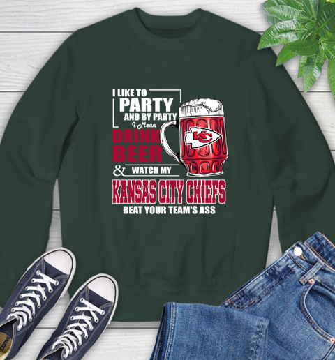 NFL I Like To Party And By Party I Mean Drink Beer and Watch My Kansas City Chiefs Beat Your Team's Ass Football Sweatshirt 12