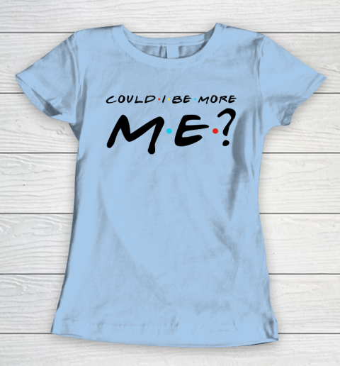 Matthew Perry t shirt Could I Be More Me Funny Women's T-Shirt 4