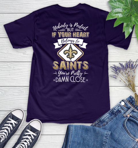 NFL Football New Orleans Saints Nobody Is Perfect But If Your Heart Belongs To Saints You're Pretty Damn Close Shirt Women's V-Neck T-Shirt 3
