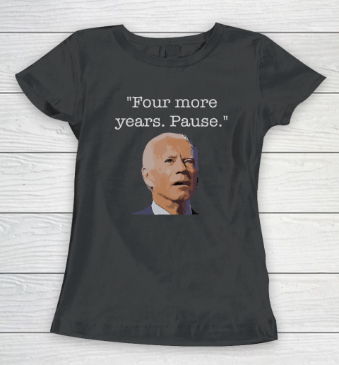 Joe Biden Funny Quote Saying  Four More Years Pause Biden Women's T-Shirt