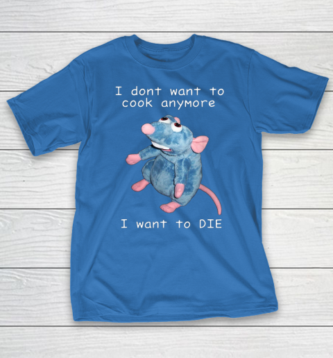 I Don t Want To Cook Anymore I Want To Die Funny T-Shirt 6