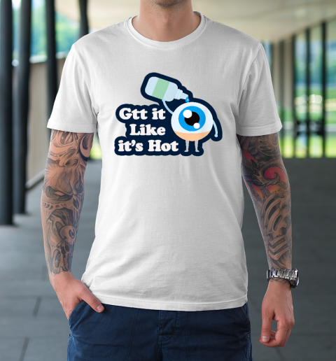 Gtt it Like it's Hot  Funny Eye Drop T-Shirt