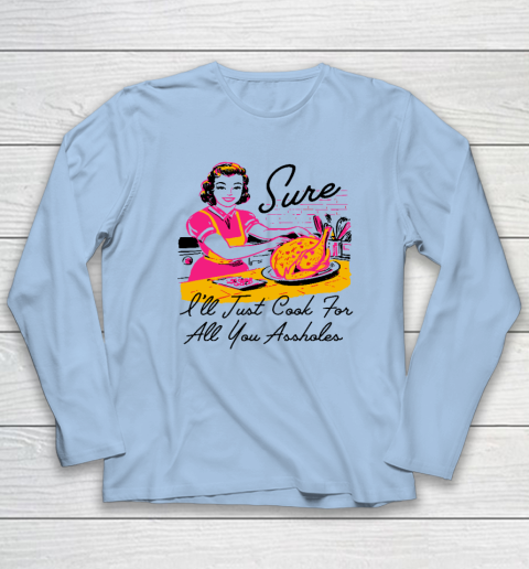 Sure I'll Just Cook For All You Asshole Lady Thanksgiving Long Sleeve T-Shirt 5