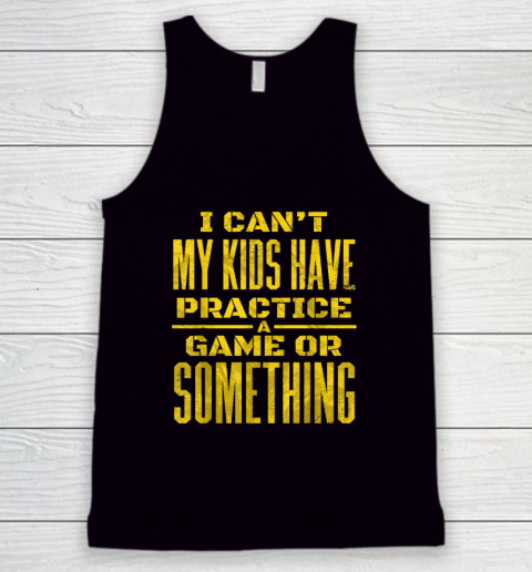 I Can't My Kids Have Practice A Game Or Something Tank Top