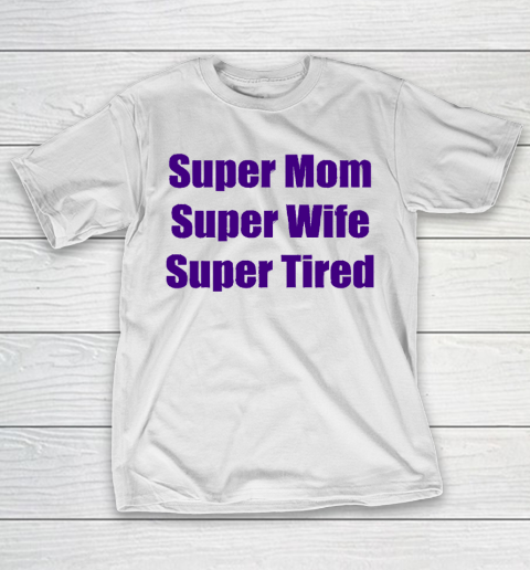 Mother's Day Funny Gift Ideas Apparel  Super Mom, Super Wife, Super Tired T Shirt T-Shirt