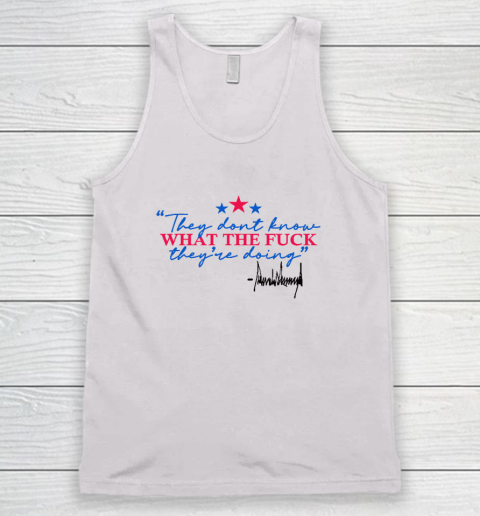 They Don't Know What The Fuck They're Doing Donald Trump Tank Top