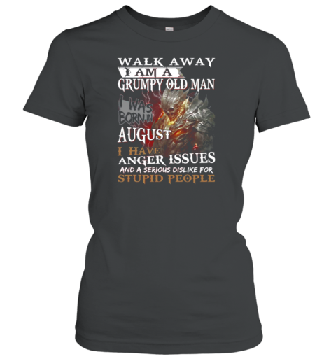 Walk Away I Am A Grumpy Old Man I Was Born In August I Have Anger Issues And A Serious Dislike For Stupid People Women's T-Shirt