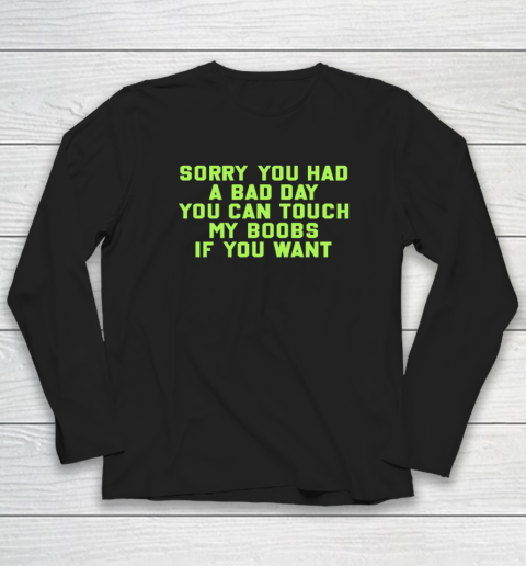 Sorry You Had A Bad Day You Can Touch My Boobs If You Want Funny Long Sleeve T-Shirt