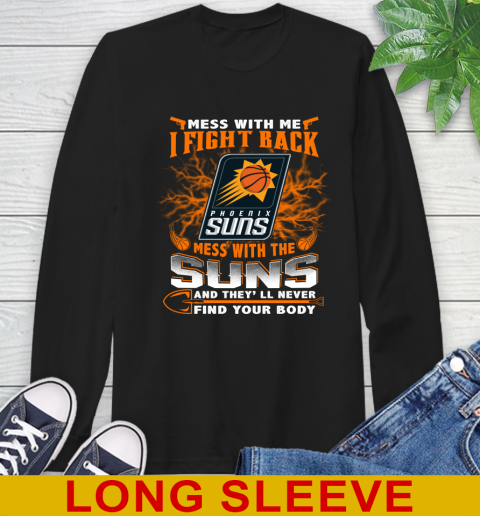 NBA Basketball Phoenix Suns Mess With Me I Fight Back Mess With My Team And They'll Never Find Your Body Shirt Long Sleeve T-Shirt