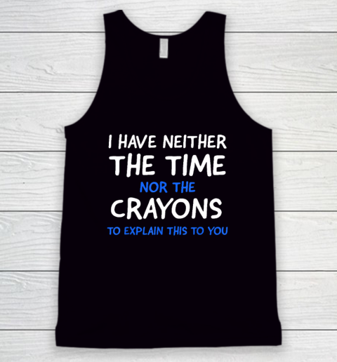 I Don't Have The Time Or The Crayons Funny Sarcasm Quote Tank Top