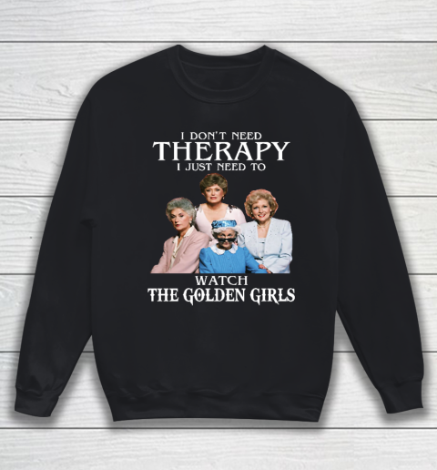 Golden Girls Tshirt I Don't Need Therapy I Just Need To Watch The Golden Girls Sweatshirt