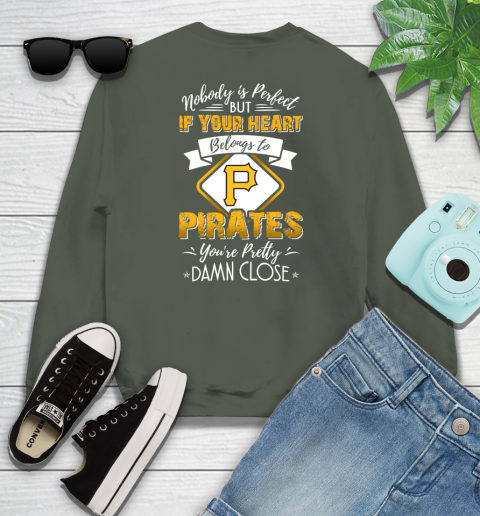 MLB Baseball Pittsburgh Pirates Nobody Is Perfect But If Your Heart Belongs To Pirates You're Pretty Damn Close Shirt Youth Sweatshirt 7