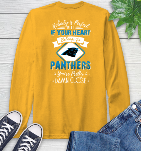 NFL Football Carolina Panthers Nobody Is Perfect But If Your Heart Belongs To Panthers You're Pretty Damn Close Shirt Long Sleeve T-Shirt 2