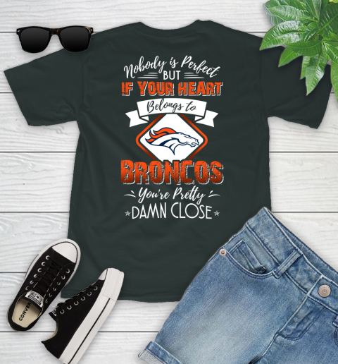 NFL Football Denver Broncos Nobody Is Perfect But If Your Heart Belongs To Broncos You're Pretty Damn Close Shirt Youth T-Shirt 5