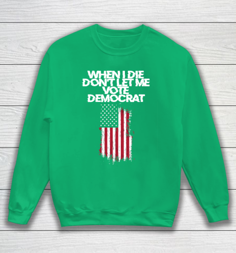 When I Die Don't Let Me Vote Democrat Funny Vote Democrat Sweatshirt 5