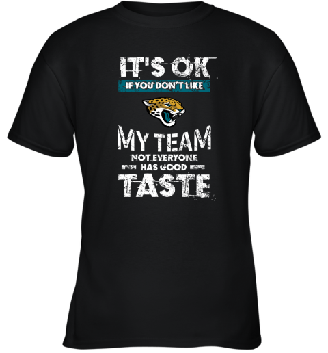 Jacksonville Jaguars Nfl Football Its Ok If You Dont Like My Team Not Everyone Has Good Taste Youth T-Shirt