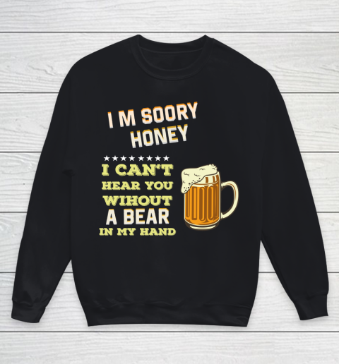 Beer Lover Funny Shirt I'm Sorry Honey  I Can't Hear You Without A Beer In My Hand Youth Sweatshirt