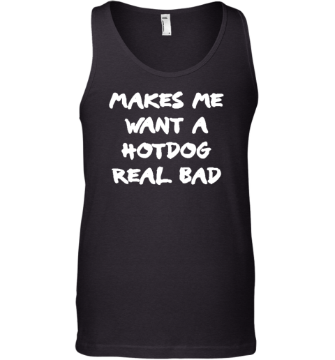 Makes Me Want A Hotdog Real Bad Tank Top