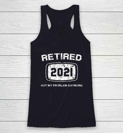 Retired 2021 Not My Problem Anymore Funny Gift Racerback Tank 7