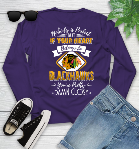 NHL Hockey Chicago Blackhawks Nobody Is Perfect But If Your Heart Belongs To Blackhawks You're Pretty Damn Close Shirt Youth Long Sleeve 4