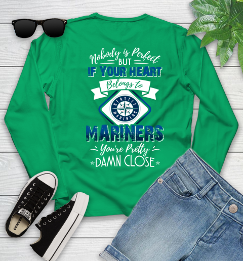 MLB Baseball Seattle Mariners Nobody Is Perfect But If Your Heart Belongs To Mariners You're Pretty Damn Close Shirt Youth Long Sleeve 6