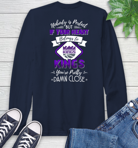 NBA Basketball Sacramento Kings Nobody Is Perfect But If Your Heart Belongs To Kings You're Pretty Damn Close Shirt Long Sleeve T-Shirt 3
