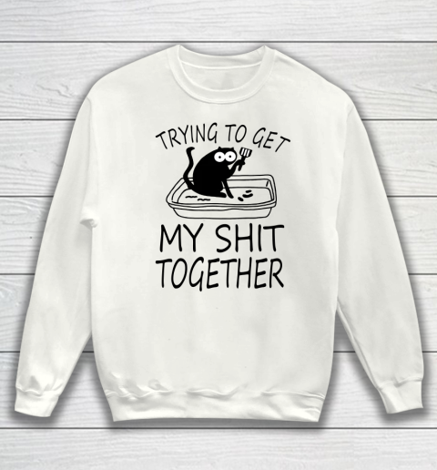 Trying To Get My Shit Together Funny Cat Sweatshirt