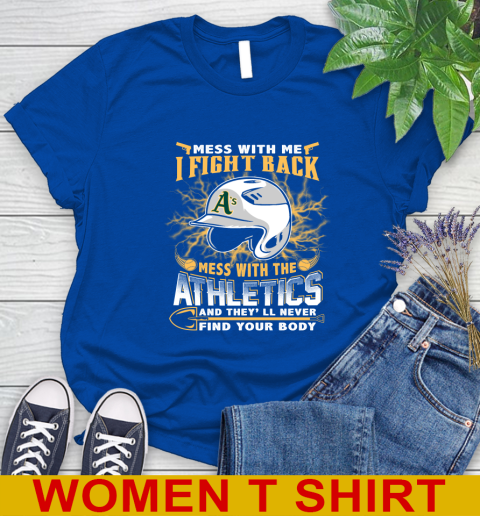 MLB Baseball Oakland Athletics Mess With Me I Fight Back Mess With My Team And They'll Never Find Your Body Shirt Women's T-Shirt 10