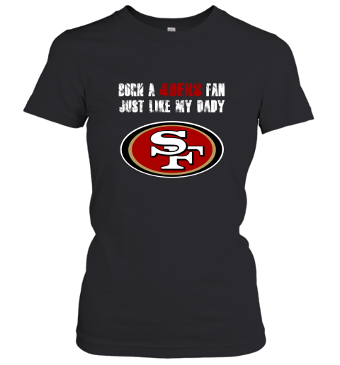 San Francisco 49ers Born A 49ers Fan Just Like My Daddy Women's T-Shirt