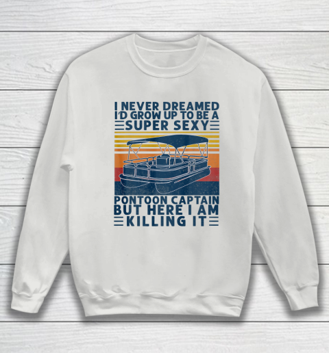 I Never Dreamed I d Grow Up to be Super Sexy Pontoon Captain Sweatshirt 3