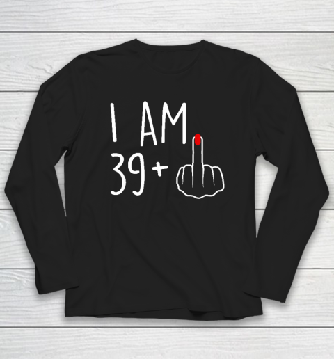I Am 39 Plus 1 Middle Finger For A 40th Birthday Long Sleeve T-Shirt