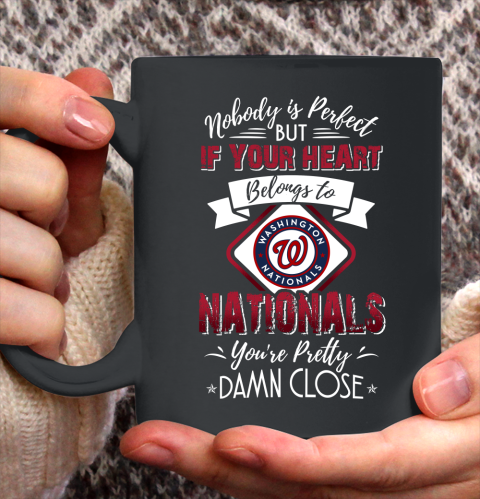 MLB Baseball Washington Nationals Nobody Is Perfect But If Your Heart Belongs To Nationals You're Pretty Damn Close Shirt Ceramic Mug 11oz
