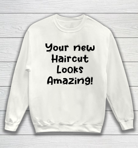 Funny White Lie Quotes Your new Haircut Looks Amazing Sweatshirt