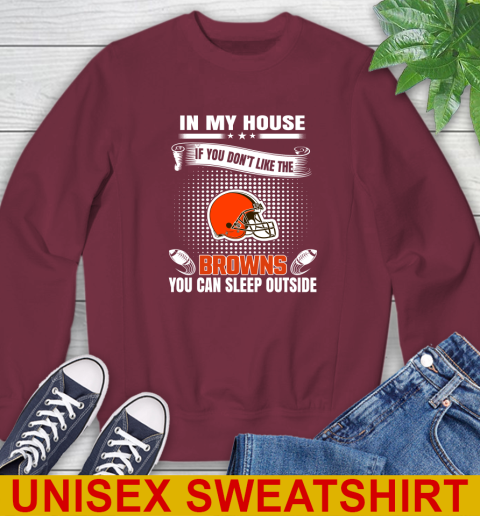 Cleveland Browns NFL Football In My House If You Don't Like The Browns You Can Sleep Outside Shirt Sweatshirt 6