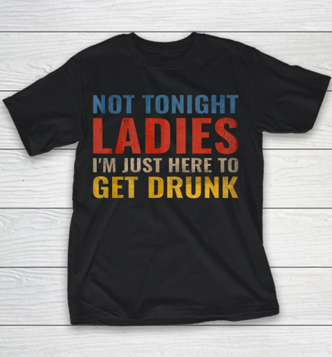 Not Tonight Ladies Im Just Here to Get Drunk Funny Youth T-Shirt