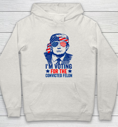 Funny Voting 2024 I'm Voting For The Convicted Felon Hoodie 8