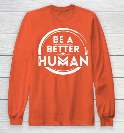 Be A Better Human Shirt Long Sleeve T-Shirt 3